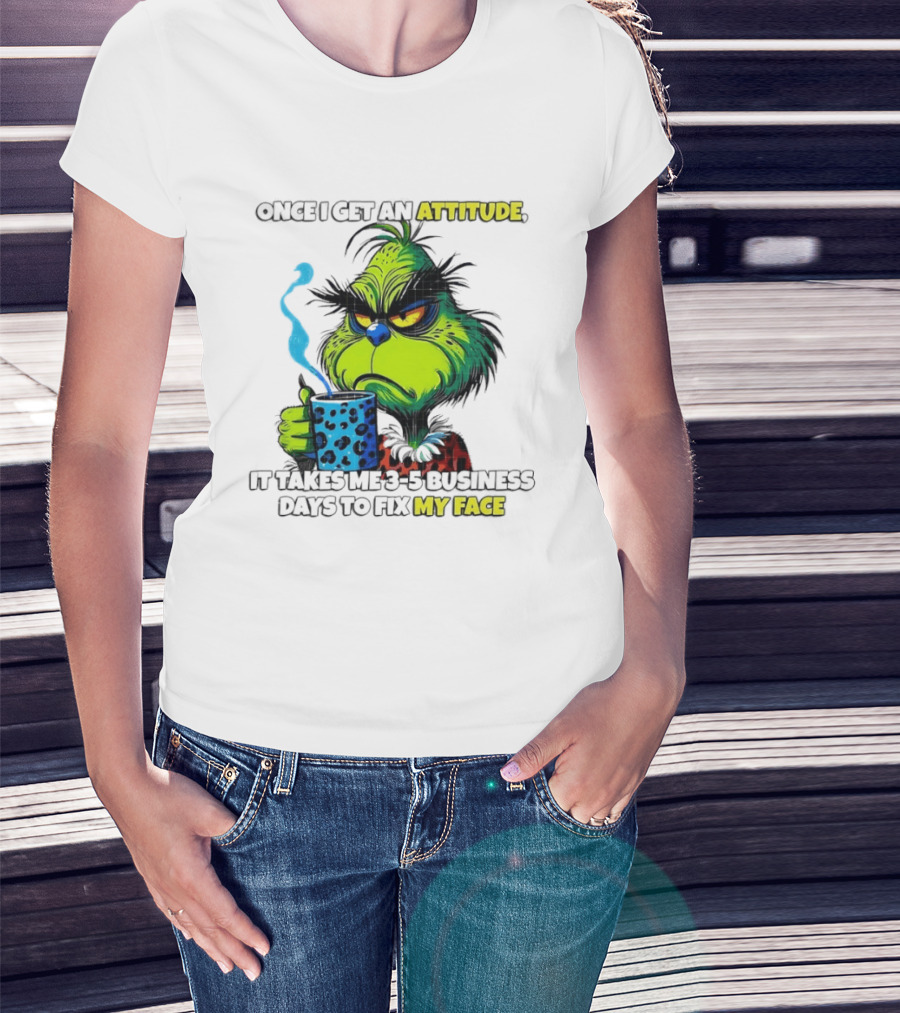 Grinch Dr Seuss Once I Get An Attitude It Takes Me 3 5 Business Days To Fix My Face T-Shirt