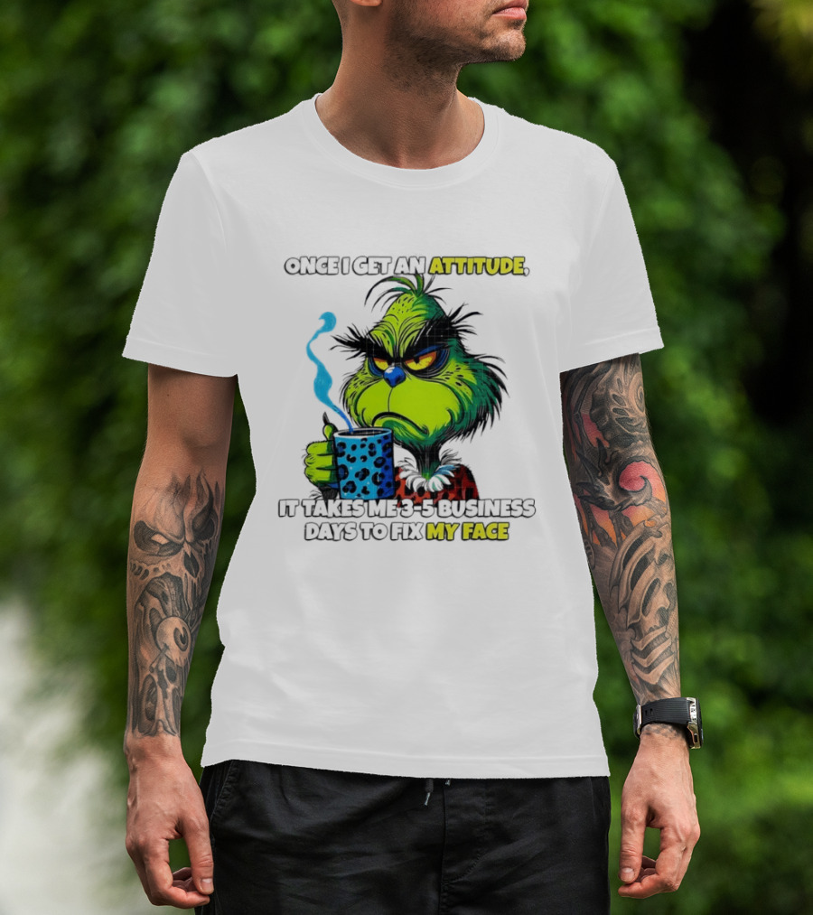 Grinch Dr Seuss Once I Get An Attitude It Takes Me 3 5 Business Days To Fix My Face T-Shirt