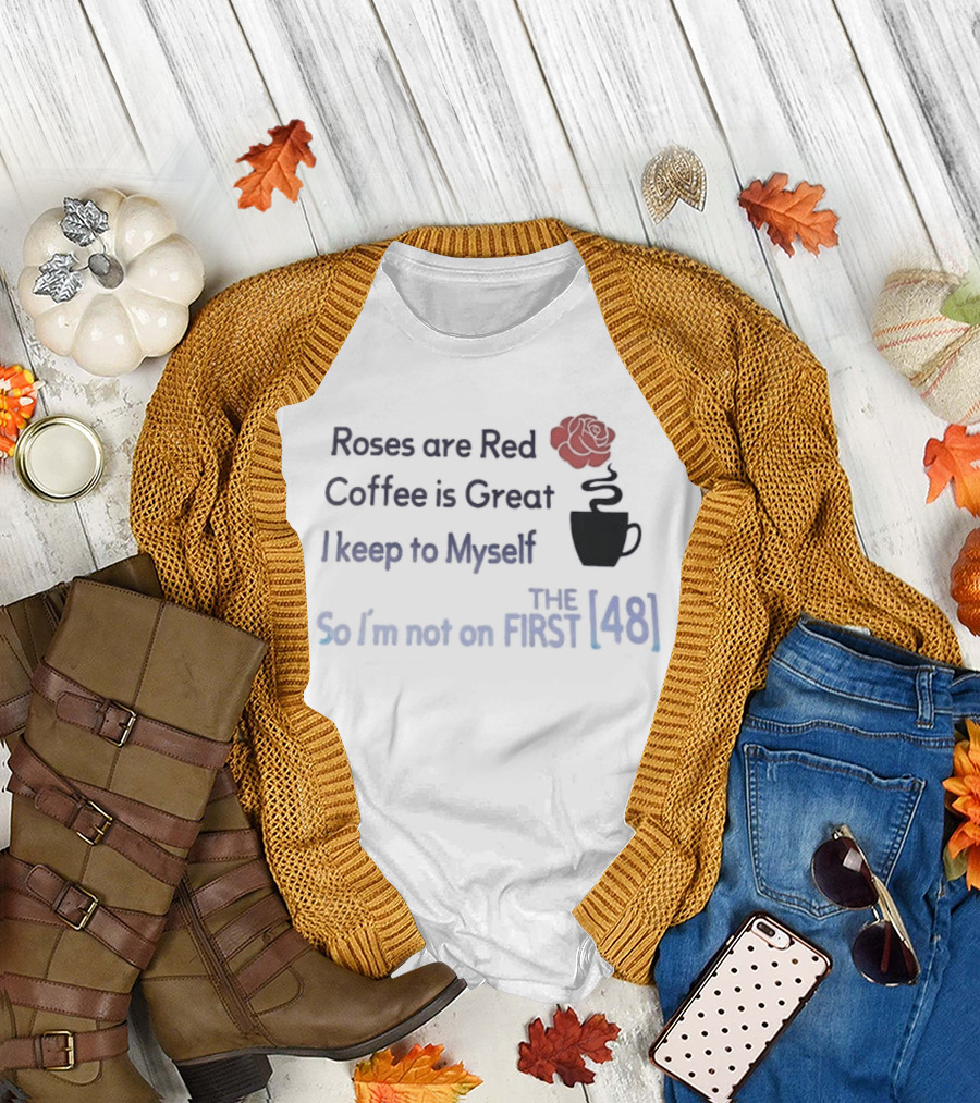Roses Are Red Coffee Is Great I Keep To Myself So I'm Not On The First 48 T-Shirt