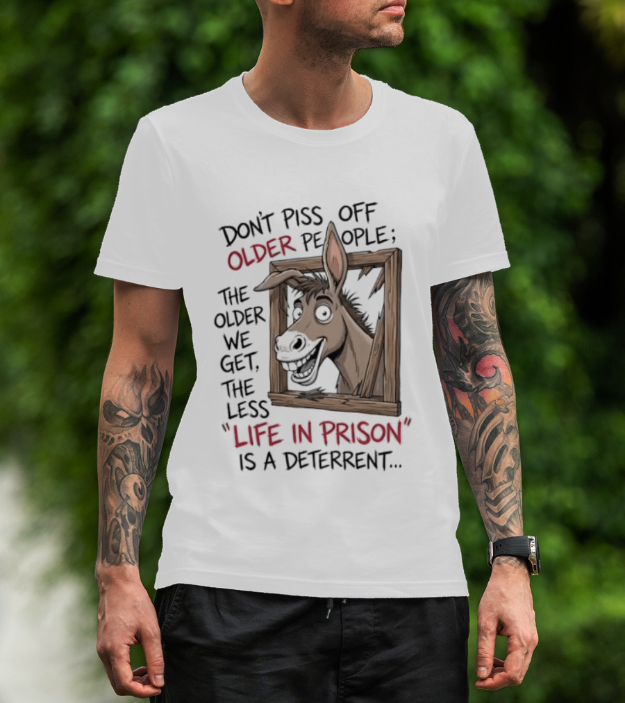 Donkey Don't Piss Off Older People The Older We Get The Less Life In Prison Is A Deterrent T-Shirt