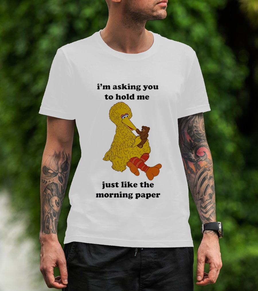I'm Asking You To Hold Me Just Like The Morning Paper Cartoon Big Bird Holding Teddy Bear T-Shirt