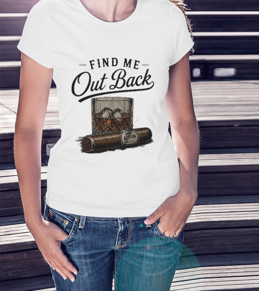 Find Me Out Back Whiskey Glass Cigar Side Action T-Shirt