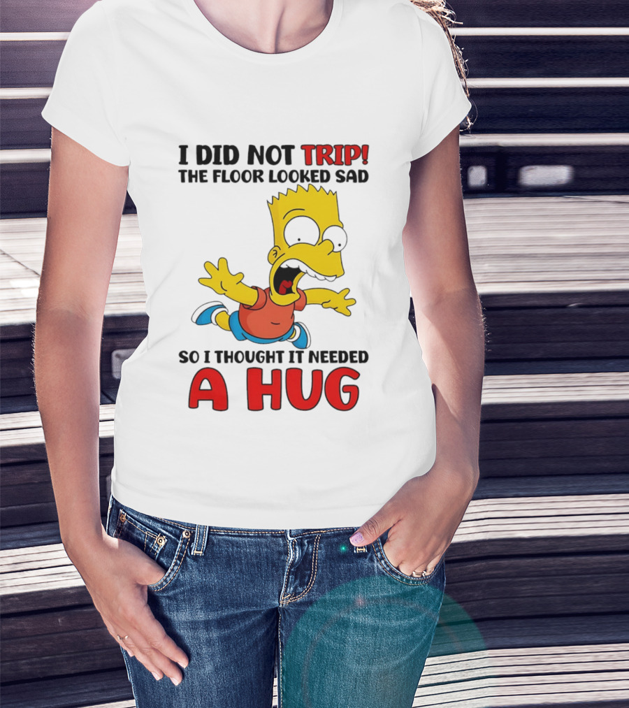 I Did Not Trip The Floor Looked Sad Bart Needs A Hug T-Shirt