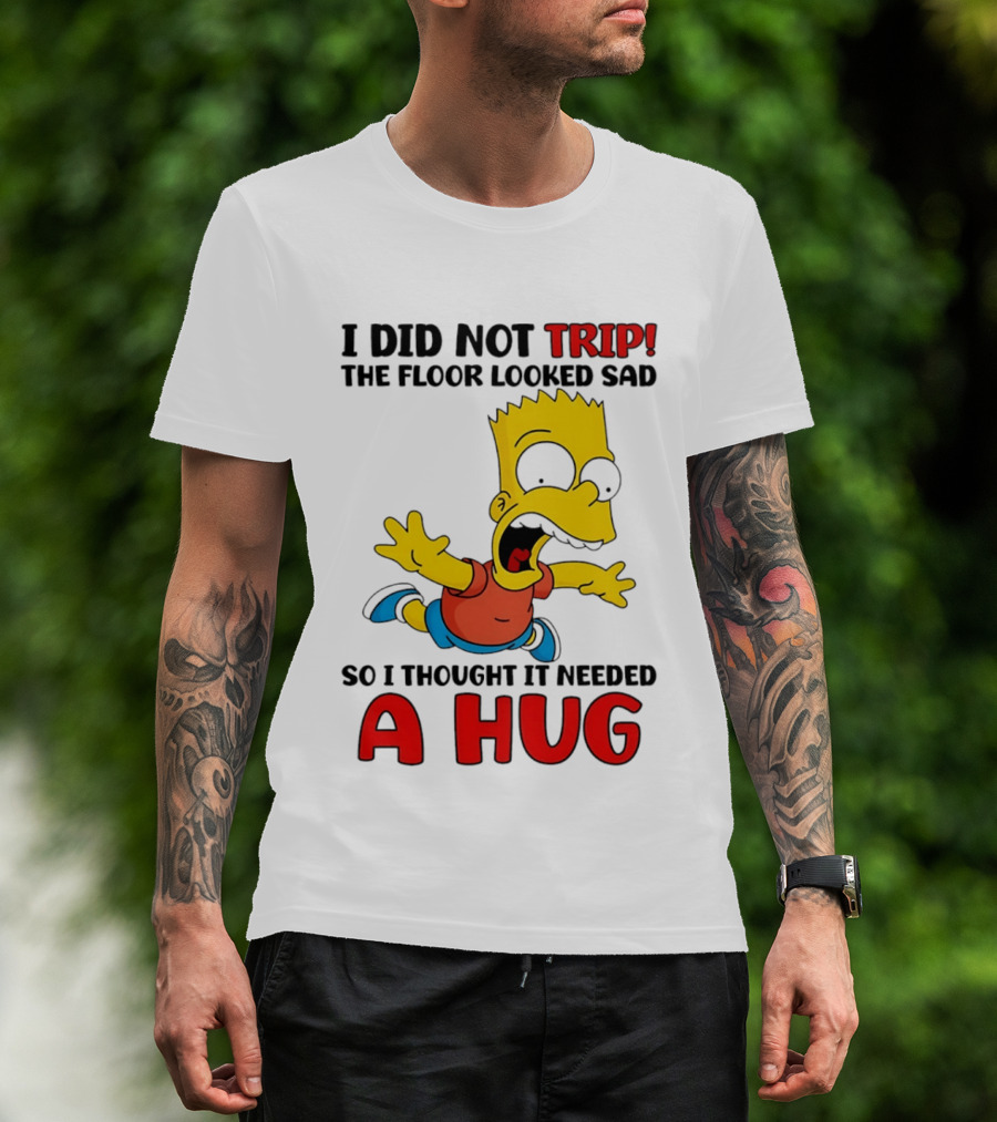 I Did Not Trip The Floor Looked Sad Bart Needs A Hug T-Shirt