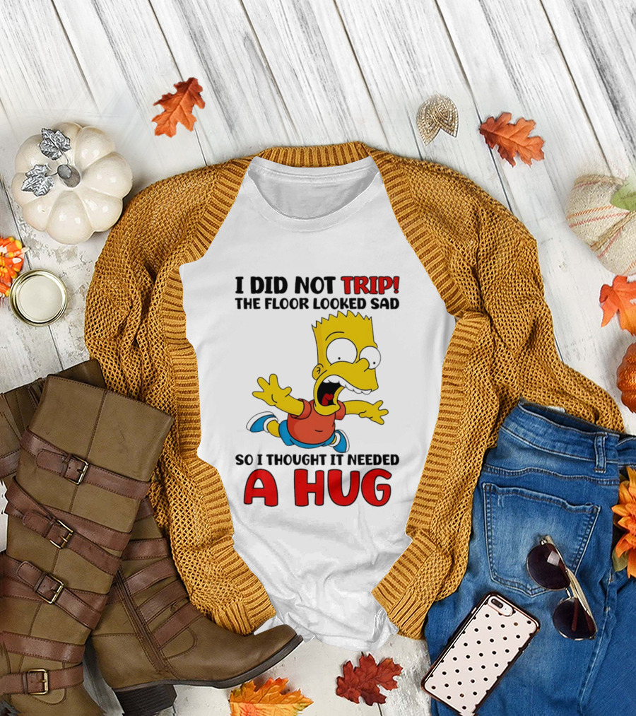 I Did Not Trip The Floor Looked Sad Bart Needs A Hug T-Shirt
