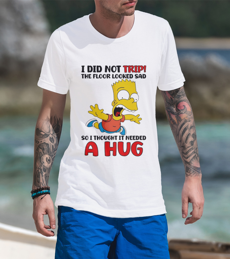 I Did Not Trip The Floor Looked Sad Bart Needs A Hug T-Shirt