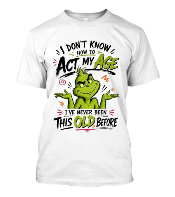I Don't Know How To Act My Age I've Never Been This Old Before Grinch T-Shirt