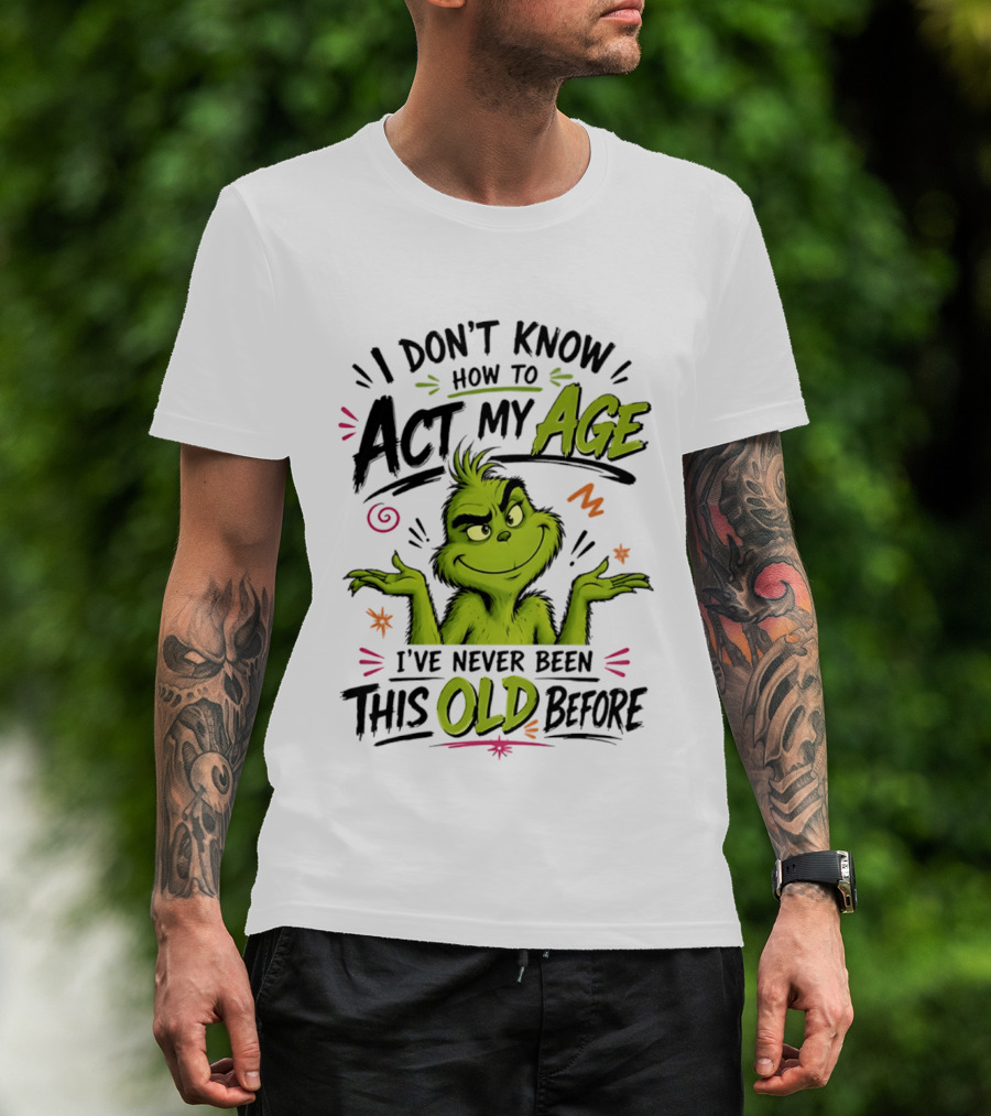 I Don't Know How To Act My Age I've Never Been This Old Before Grinch T-Shirt