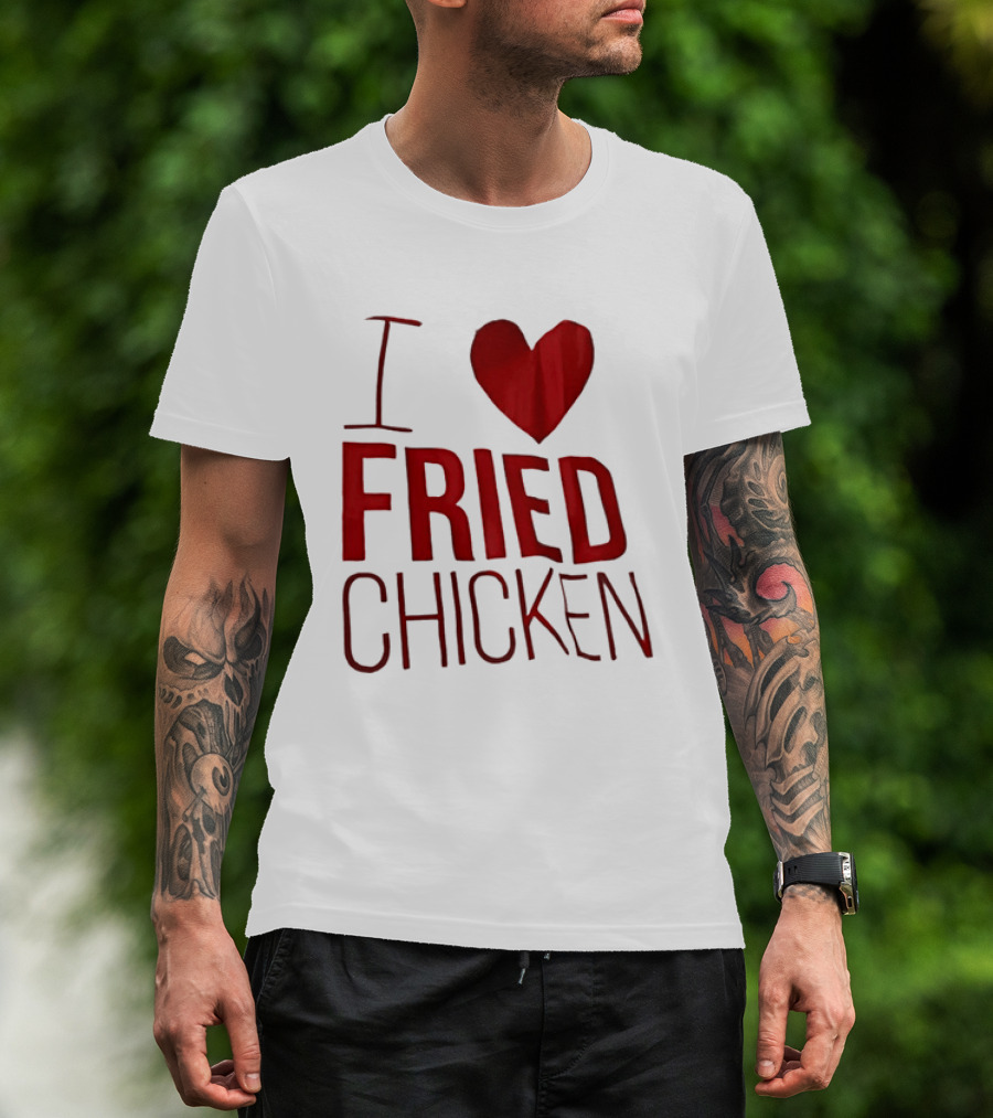 I Love Fried Chicken T-Shirt