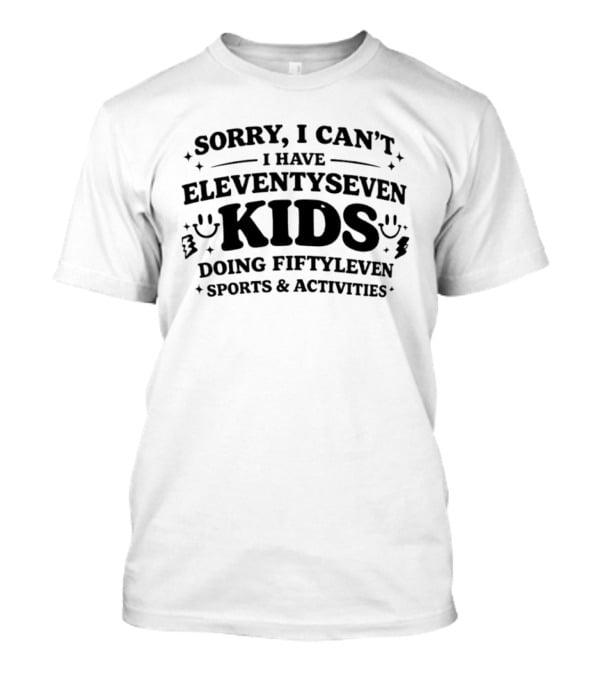 Sorry I Can't I Have Eleventyseven Kids Doing Fiftyleven Sports And Activities T-Shirt