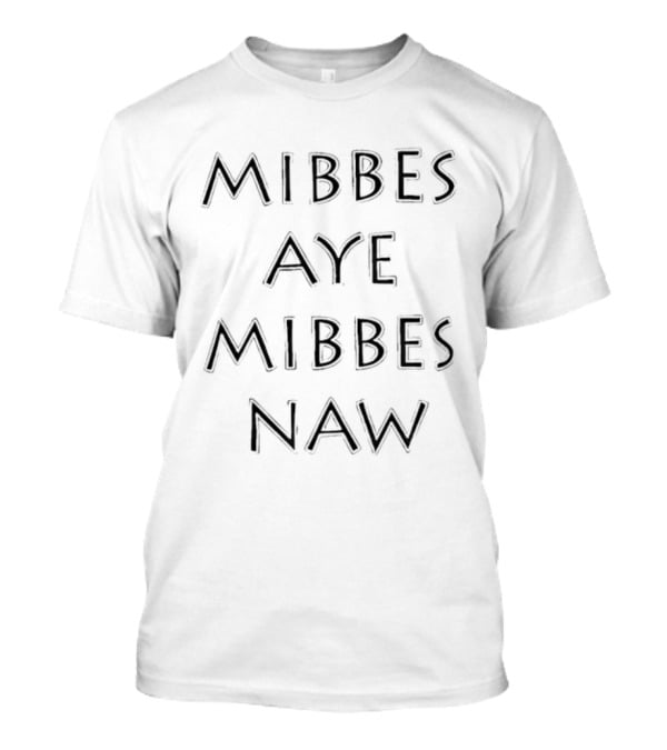 Mibbes Aye Mibbes Naw Scottish Humor Phrase T-Shirt