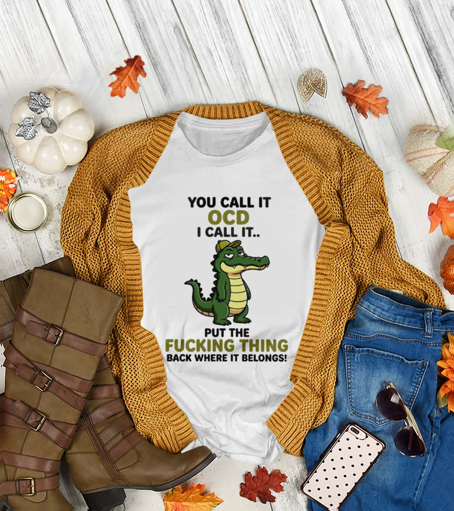 You Call It OCD I Call It Put the Fucking Thing Back Where It Belongs Crocodile Wearing Hat T-Shirt