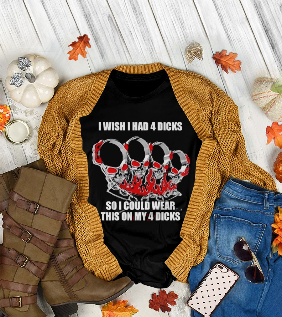 I Wish I Had 4 Dicks So I Could Wear This On My 4 Dicks Brass Knuckles T-Shirt