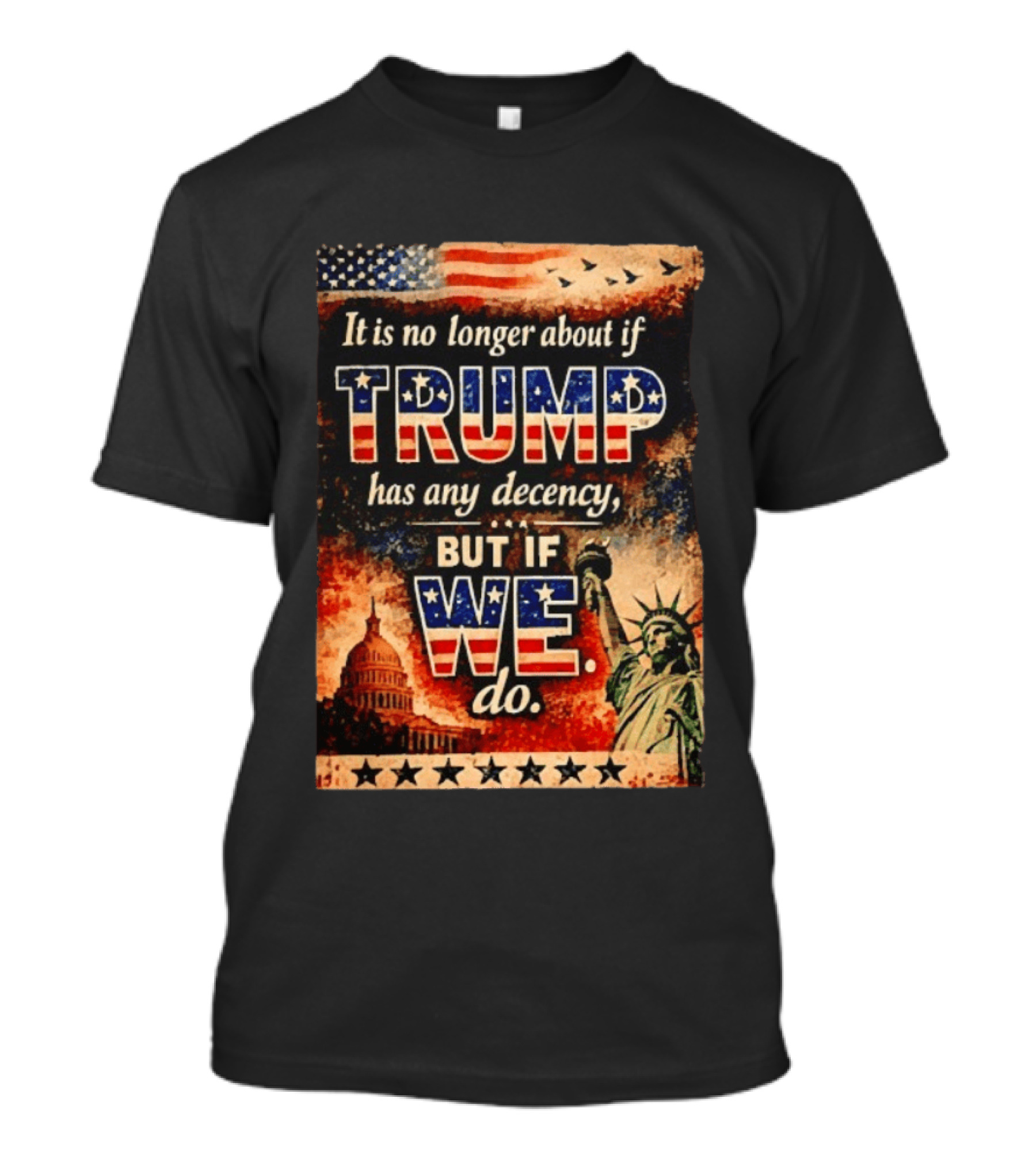 It Is No Longer About If Trump Has Any Decency But If We Do Statue Of Liberty US Capitol American Flag T-Shirt