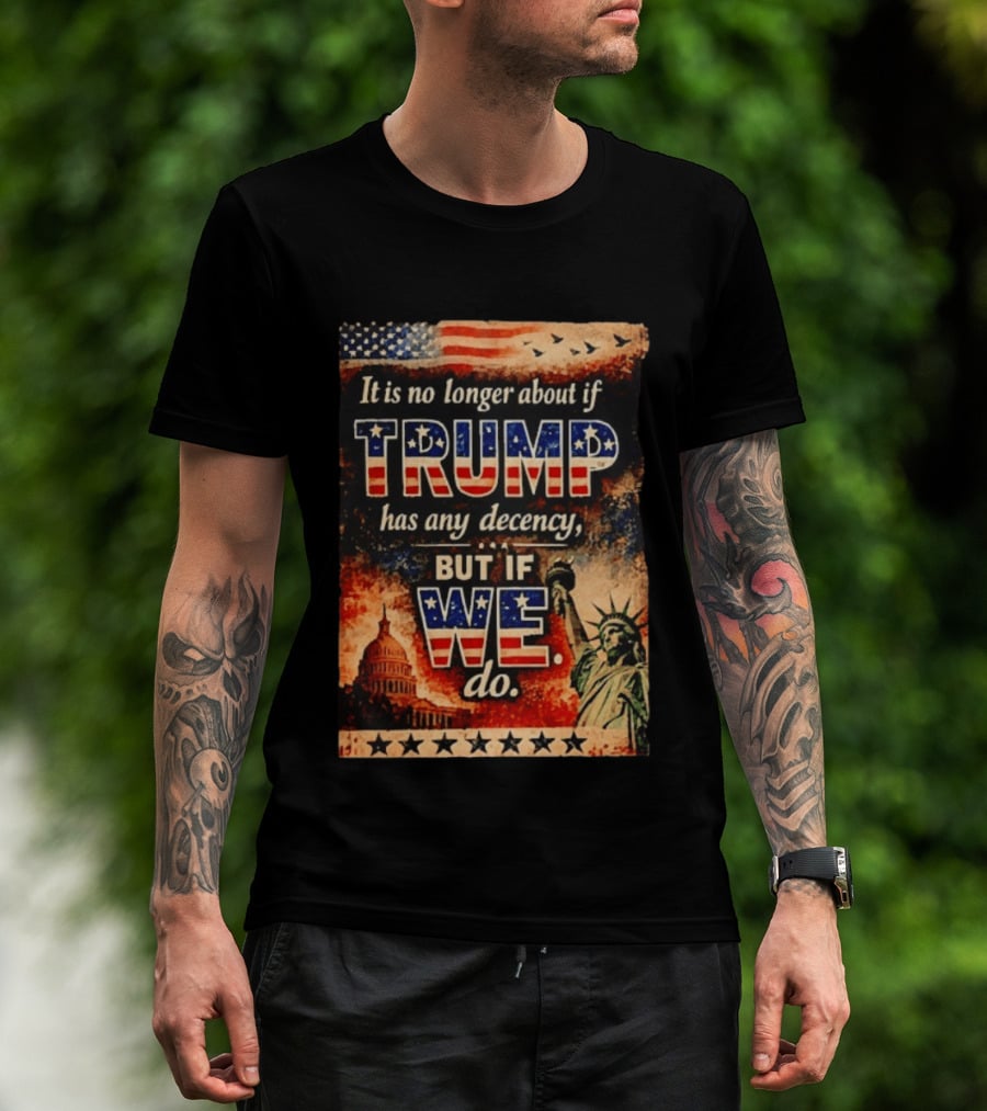 It Is No Longer About If Trump Has Any Decency But If We Do Statue Of Liberty US Capitol American Flag T-Shirt