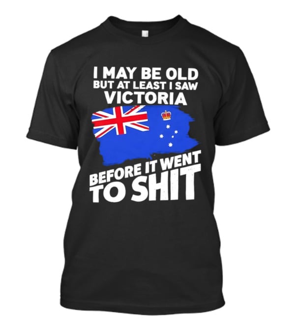 I May Be Old But At Least I Saw Victoria Before It Went To Shit Australia Flag T-Shirt