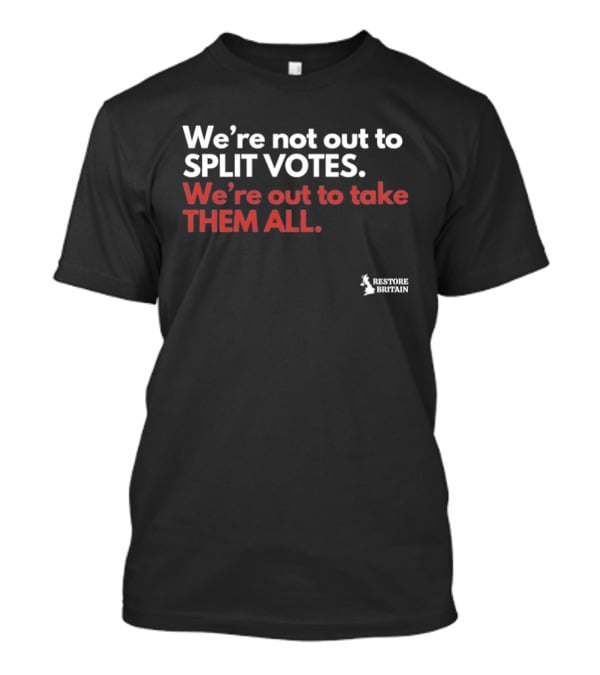 We're Not Out To Split Votes Take Them All Restore Britain T-Shirt