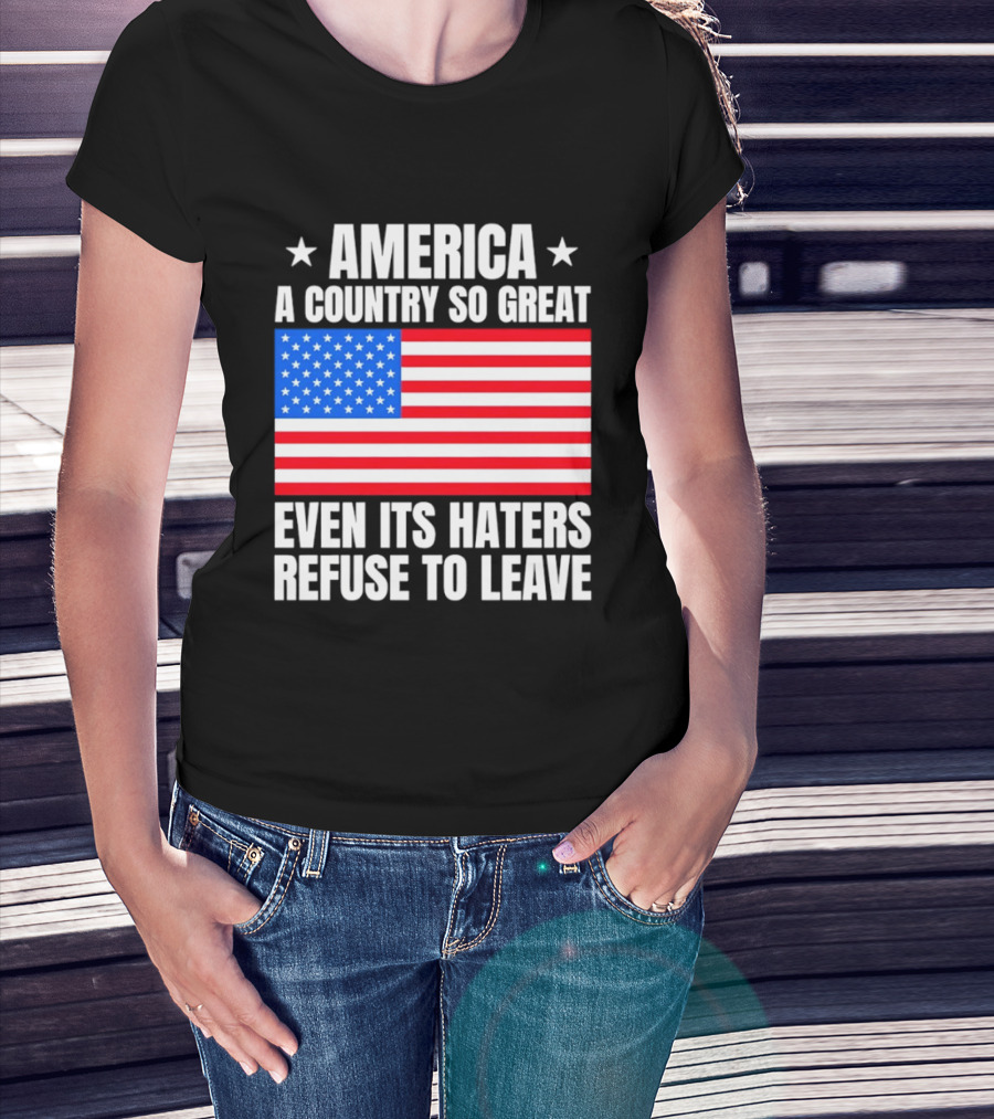 America A Country So Great Even Its Haters Refuse To Leave Flag Stars T-Shirt
