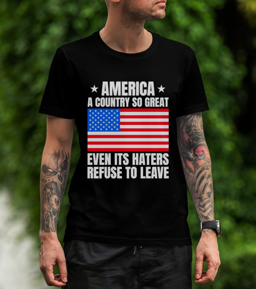 America A Country So Great Even Its Haters Refuse To Leave Flag Stars T-Shirt