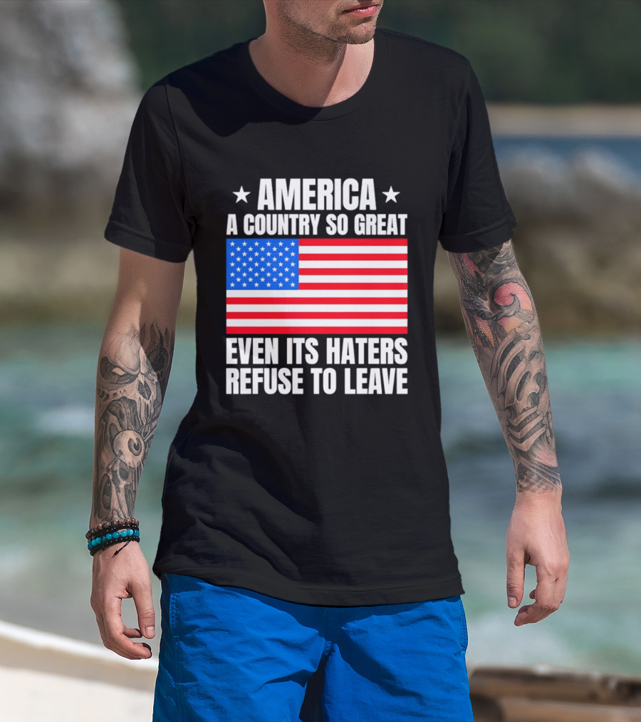 America A Country So Great Even Its Haters Refuse To Leave Flag Stars T-Shirt
