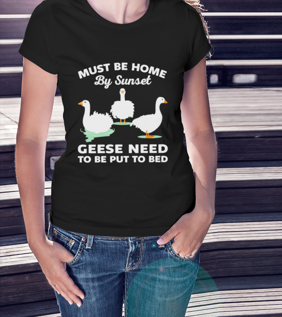 Must Be Home By Sunset Geese Need To Be Put To Bed T-Shirt