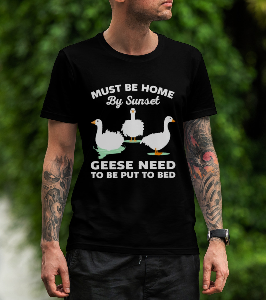 Must Be Home By Sunset Geese Need To Be Put To Bed T-Shirt
