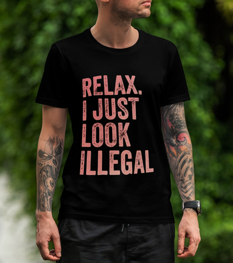Relax I Just Look Illegal T-Shirt