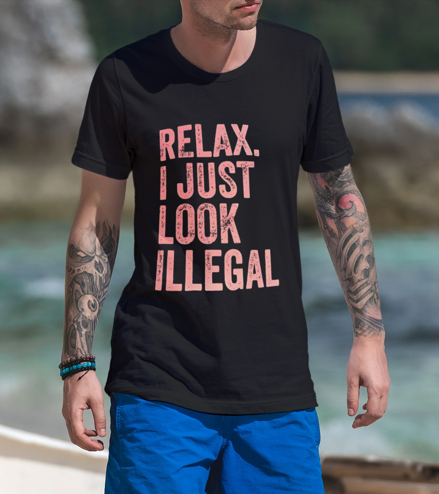 Relax I Just Look Illegal T-Shirt