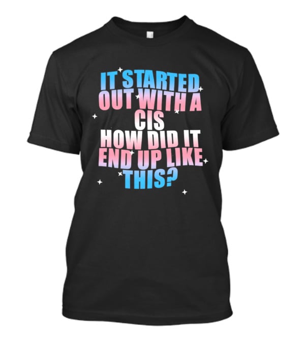 It Started Out With A Cis How Did It End Up Like This Transgender Pride T-Shirt