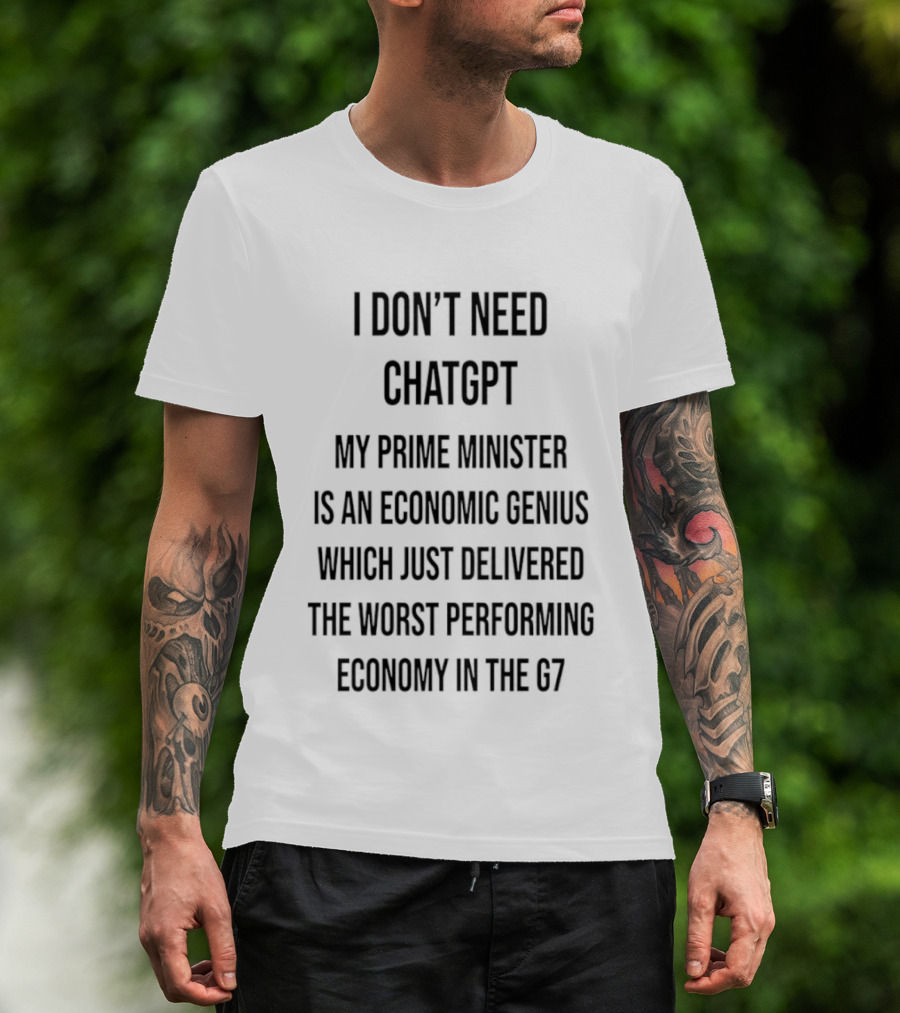 I Don't Need ChatGPT My Prime Minister Is An Economic Genius Just Delivered The Worst Performing Economy T-Shirt