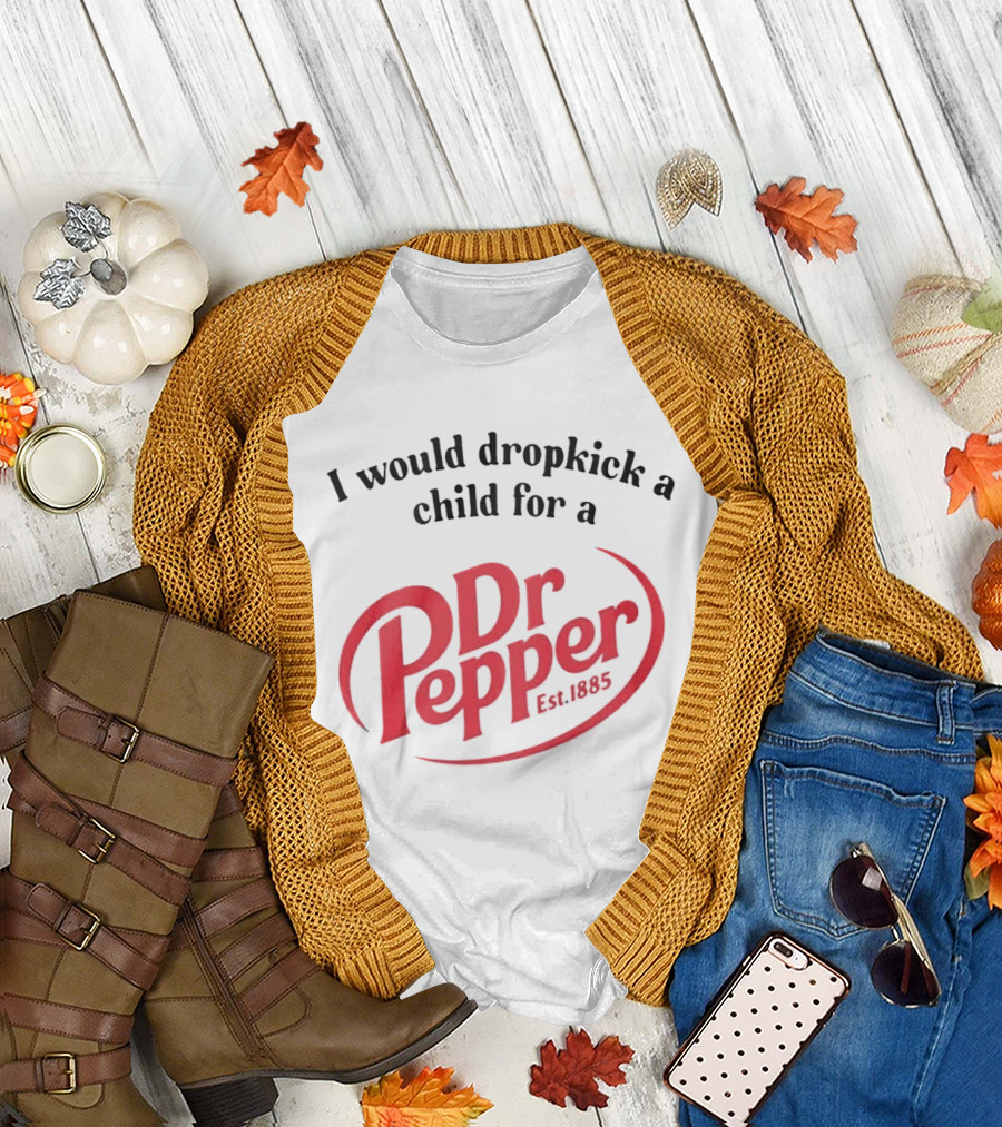 I Would Dropkick A Child For A Dr Pepper Est 1885 T-Shirt