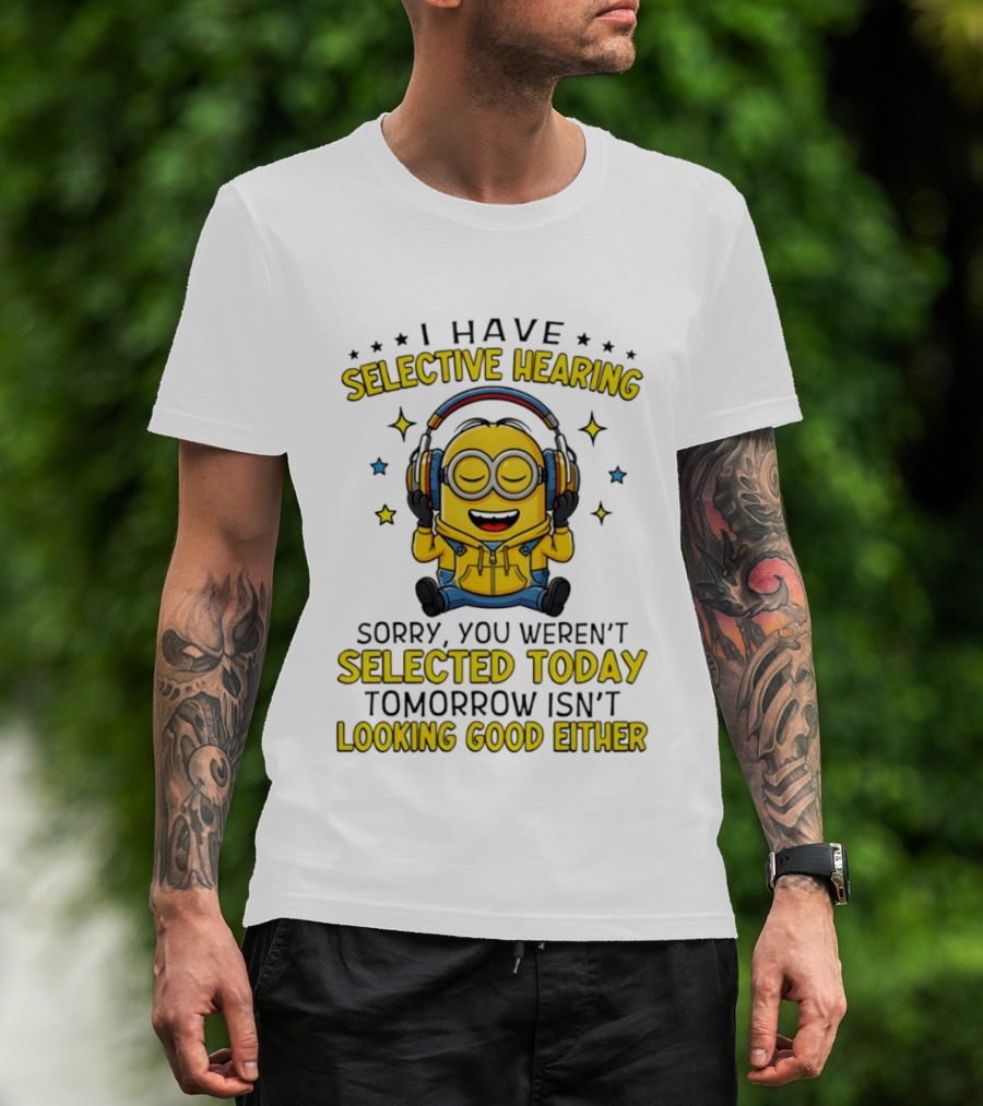 Minion I Have Selective Hearing Sorry You Weren't Selected Today Tomorrow Isn't Looking Good Either T-Shirt