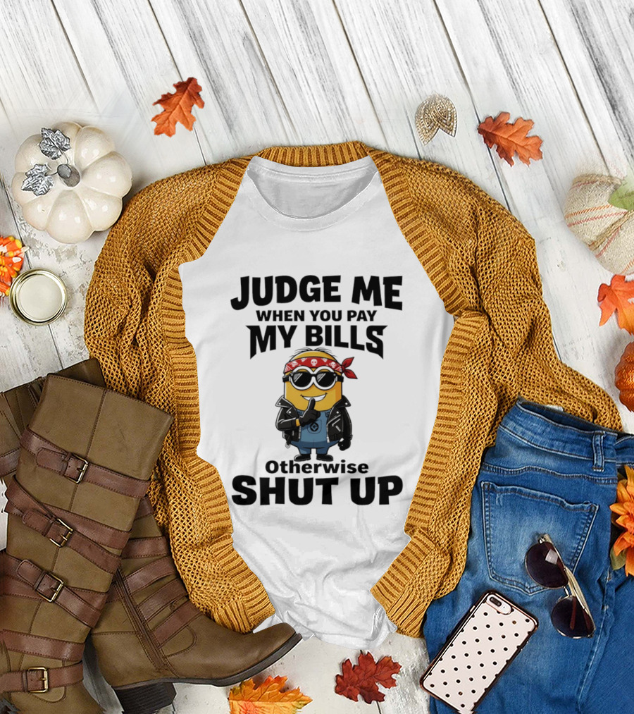 Minion Judge Me When You Pay My Bills Otherwise Shut Up T-Shirt