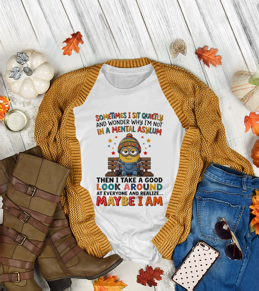 Minion Sometimes I Sit Quietly and Wonder Why I'm Not in a Mental Asylum Maybe I Am T-Shirt