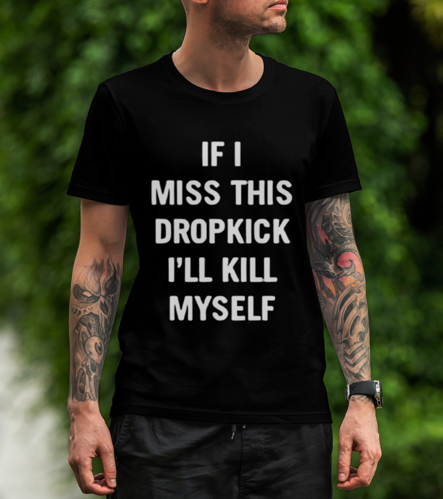 If I Miss This Dropkick I'll Kill Myself DF Rugby Humor T-Shirt