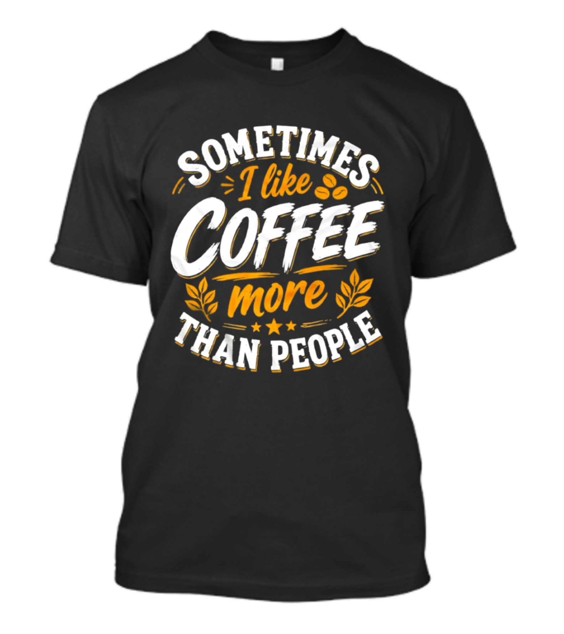 Sometimes I Like Coffee More Than People Caffeine Beverage Drink T-Shirt