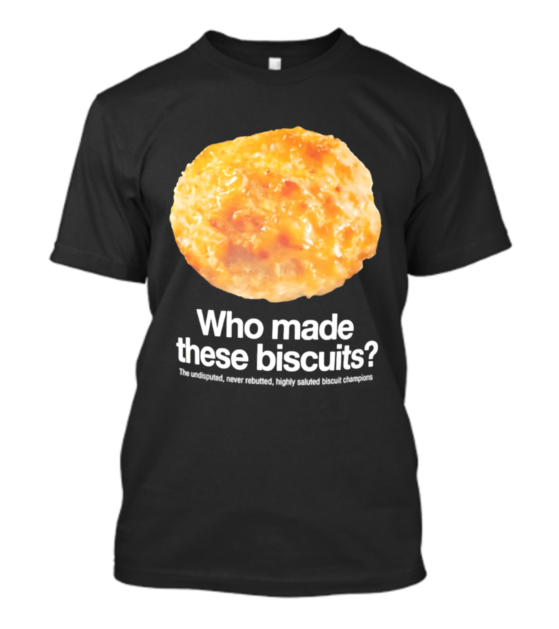 Who Made These Biscuits The Undisputed Never Rebutted Highly Saluted Biscuit T-Shirt