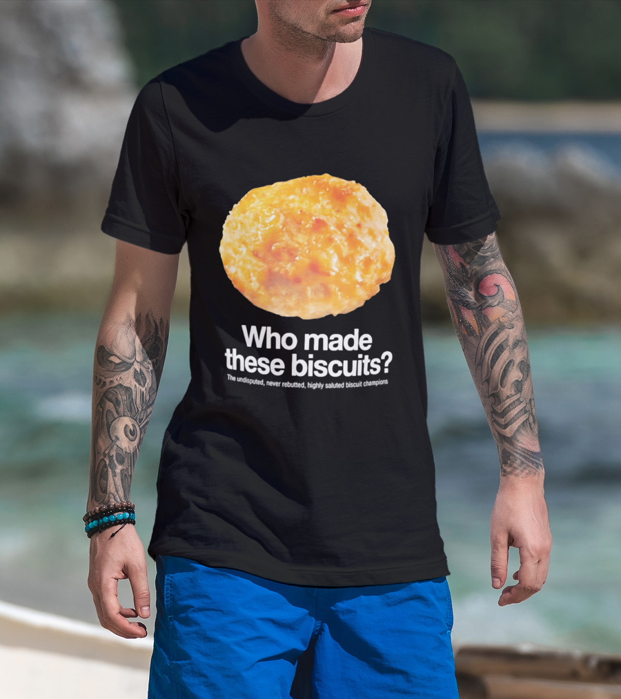 Who Made These Biscuits The Undisputed Never Rebutted Highly Saluted Biscuit T-Shirt