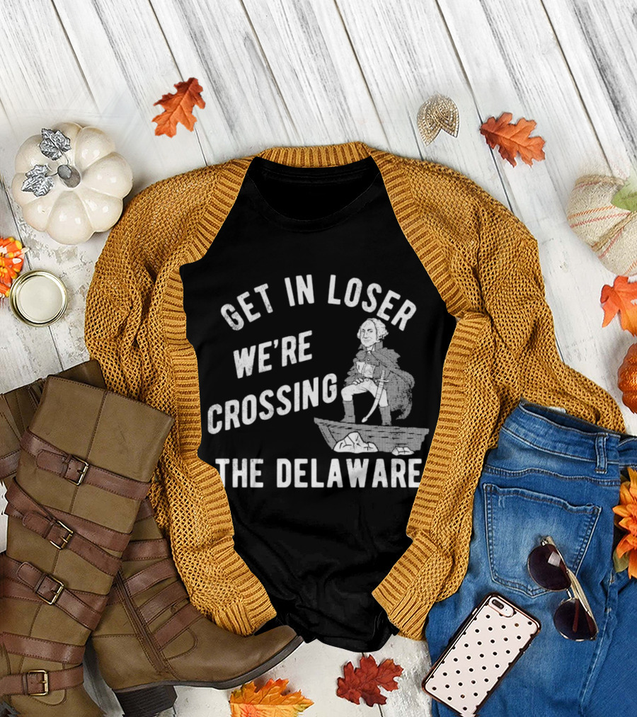 Get in Loser We're Crossing the Delaware George Washington Sarcastic T-Shirt