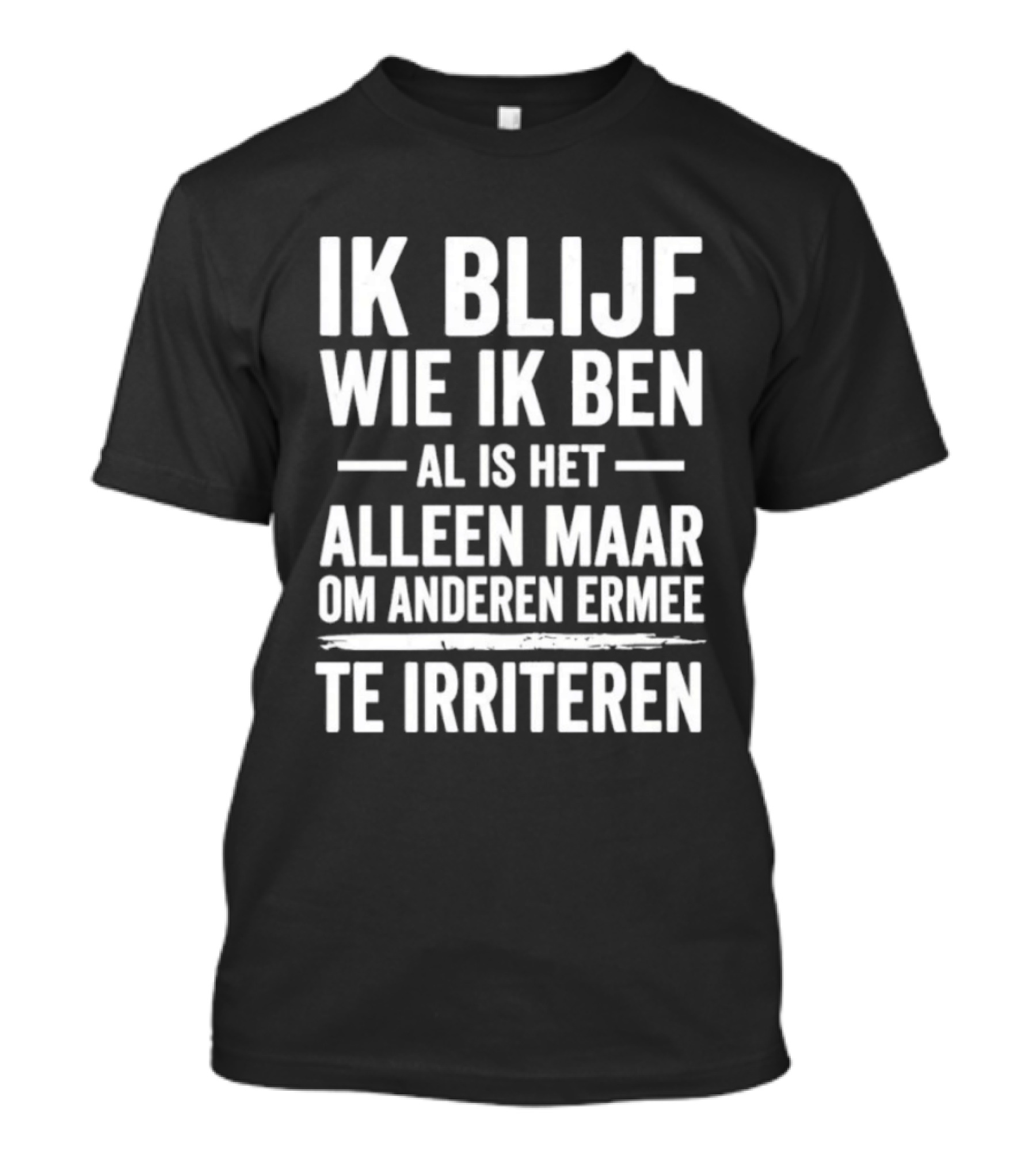 Ik Blijf Wie Ik Ben Al Is Het Alleen Maar Om Anderen Ermee Te Irriteren T-Shirt