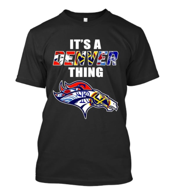 It's A Denver Thing Broncos Nuggets Avalanche Rockies T-Shirt