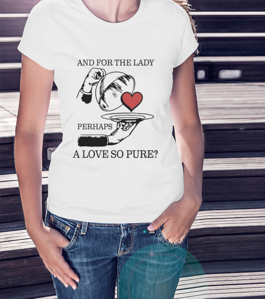 And For The Lady Perhaps A Love So Pure? T-Shirt