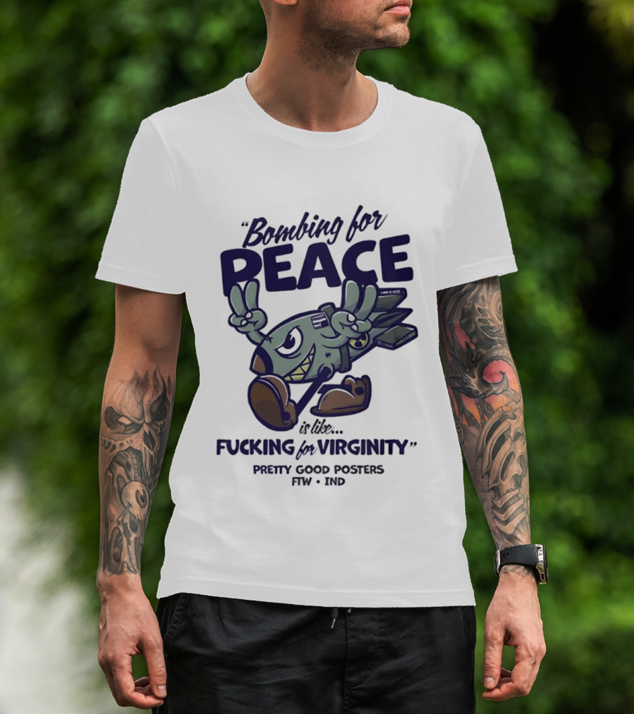Bombing For Peace Is Like Fucking For Virginity Pretty Good S FTW IND T-Shirt