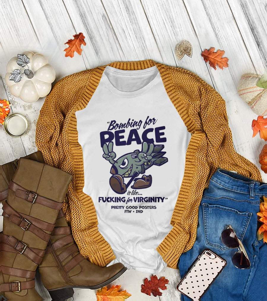 Bombing for Peace is Like Fucking for Virginity Pretty Good s FTW IND T-Shirt
