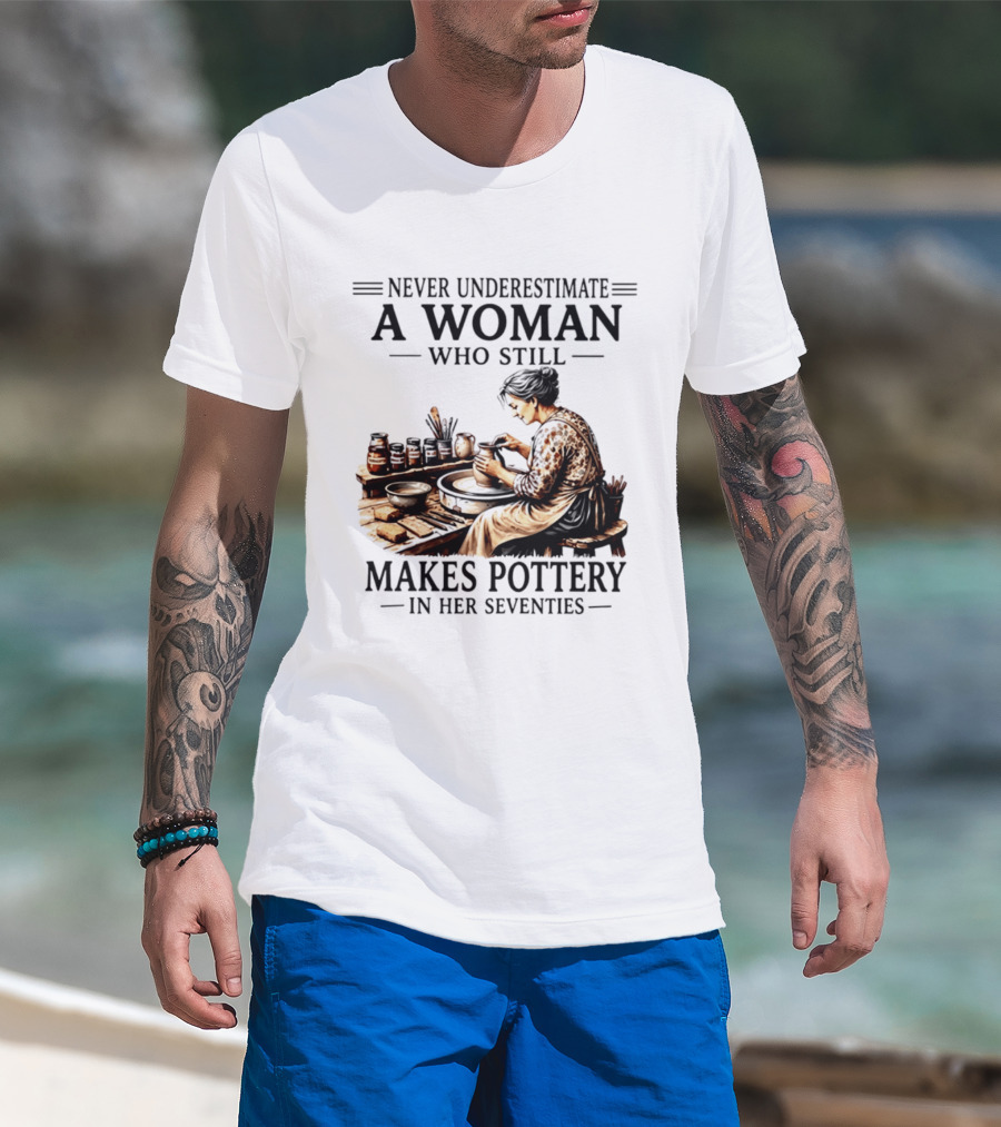 Never Underestimate A Woman Who Makes Pottery In Her Seventies T-Shirt