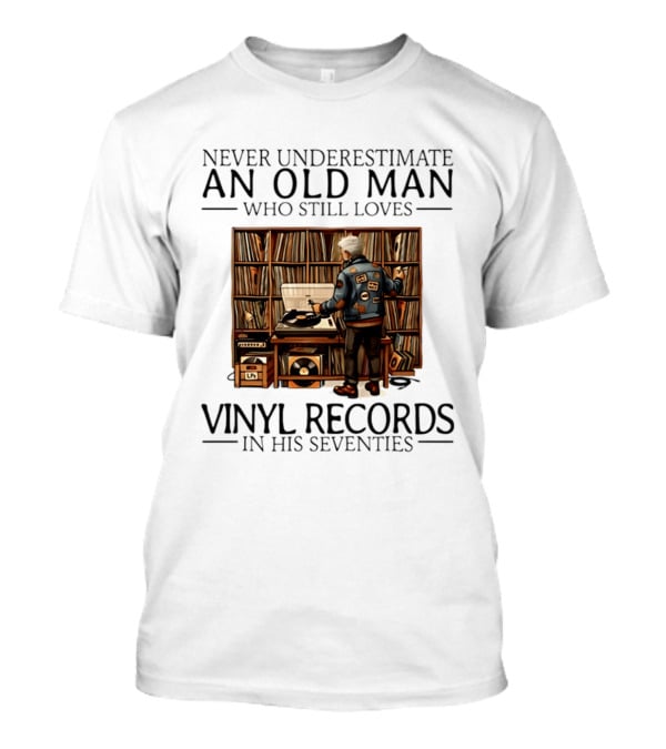 Never Underestimate An Old Man Who Still Loves Vinyl Records In His Seventies Vintage Music Lover T-Shirt