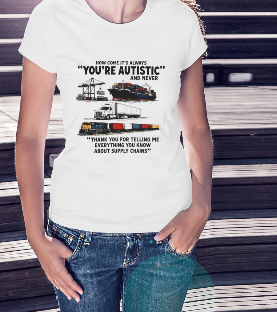How Come It's Always "You're Autistic" And Never "Thank You For Telling Me Everything You Know About Supply Chains T-Shirt