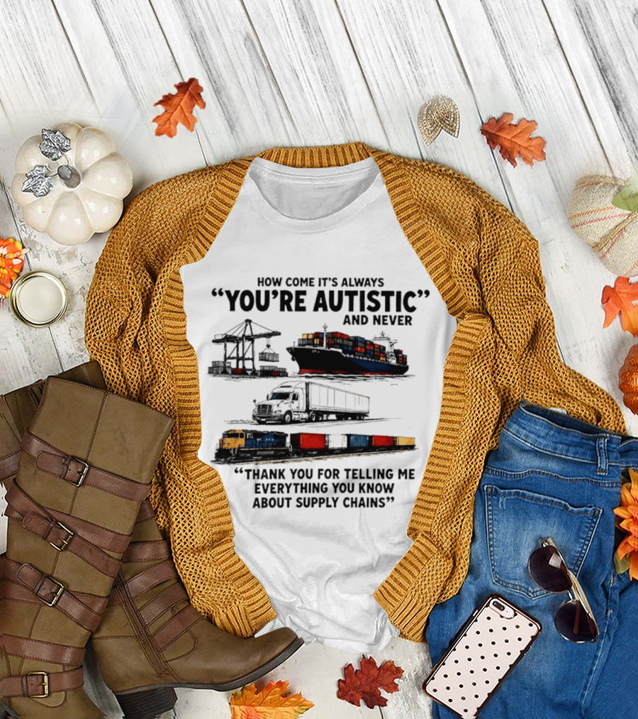How Come It's Always "You're Autistic" and Never "Thank You for Telling Me Everything You Know About Supply Chains T-Shirt