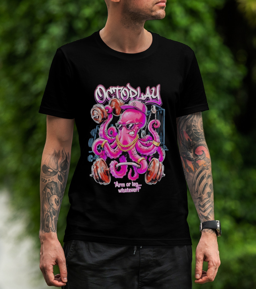 Octoplay Arm Or Leg Whatever With Weightlifting Octopus Wearing Shades And Cap T-Shirt