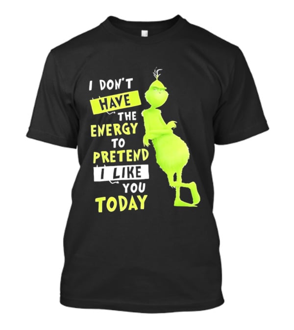 I Don't Have The Energy To Pretend I Like You Today Grinch T-Shirt